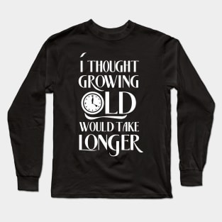 I Thought Growing Old Would Take Longer Long Sleeve T-Shirt